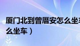 厦门北到曾厝安怎么坐车（厦门北到曾厝埯怎么坐车）