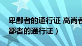 卑鄙者的通行证 高尚者的墓志铭（卑鄙是卑鄙者的通行证）