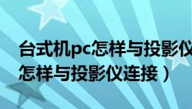 台式机pc怎样与投影仪连接投屏（台式机PC怎样与投影仪连接）