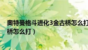 奥特曼格斗进化3金古桥怎么打s级（奥特曼格斗进化3金古桥怎么打）