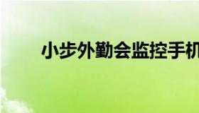 小步外勤会监控手机吗（小步外勤）