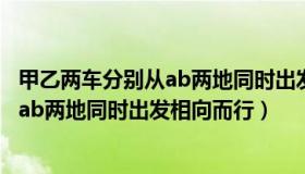 甲乙两车分别从ab两地同时出发相向而行（甲乙两车分别从ab两地同时出发相向而行）