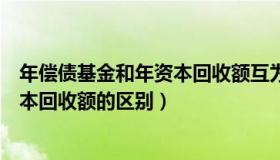 年偿债基金和年资本回收额互为逆运算（年偿债基金和年资本回收额的区别）