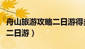 舟山旅游攻略二日游得多少钱（舟山旅游攻略二日游）