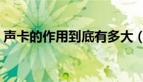 声卡的作用到底有多大（声卡的作用是什么）