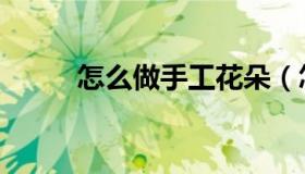 怎么做手工花朵（怎么做手工花）