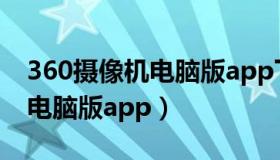 360摄像机电脑版app下载安装（360摄像机电脑版app）