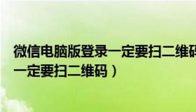 微信电脑版登录一定要扫二维码才能登吗（微信电脑版登录一定要扫二维码）