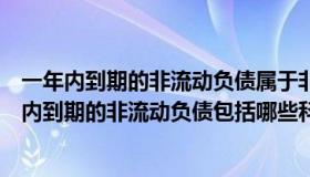 一年内到期的非流动负债属于非流动负债内容（你知道一年内到期的非流动负债包括哪些科目）