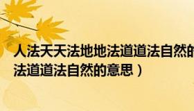 人法天天法地地法道道法自然的意思教资（人法天天法地地法道道法自然的意思）