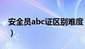 安全员abc证区别难度（安全员abc证的区别）