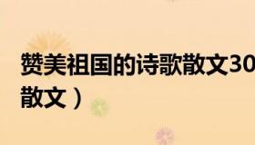 赞美祖国的诗歌散文300字（赞美祖国的诗歌散文）