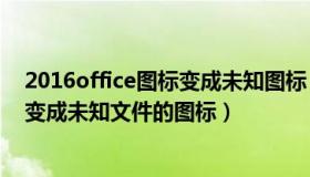 2016office图标变成未知图标（桌面EXCEL和WORD图标变成未知文件的图标）