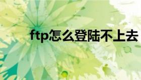 ftp怎么登陆不上去（ftp怎么登陆）