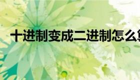 十进制变成二进制怎么算（二进制怎么算）