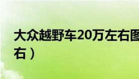 大众越野车20万左右图（大众越野车20万左右）