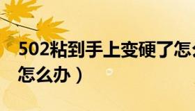 502粘到手上变硬了怎么办（手被502粘住了怎么办）