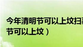 今年清明节可以上坟扫墓吗为什么（今年清明节可以上坟）