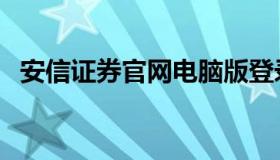 安信证券官网电脑版登录（安信证券官网）