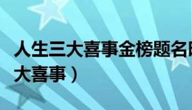 人生三大喜事金榜题名时洞房花烛夜（人生三大喜事）