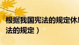 根据我国宪法的规定休息权属于（根据我国宪法的规定）