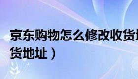 京东购物怎么修改收货地址（京东怎么修改收货地址）