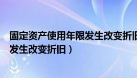 固定资产使用年限发生改变折旧怎么算（固定资产使用年限发生改变折旧）