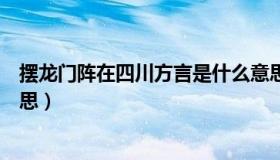 摆龙门阵在四川方言是什么意思（摆龙门阵四川话是什么意思）