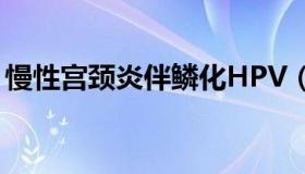 慢性宫颈炎伴鳞化HPV（慢性宫颈炎伴鳞化）