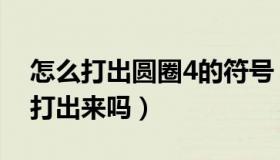 怎么打出圆圈4的符号（知道圆圈里的4怎么打出来吗）