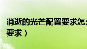 消逝的光芒配置要求怎么样（消逝的光芒配置要求）