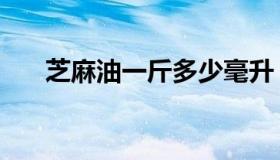 芝麻油一斤多少毫升（一斤多少毫升）