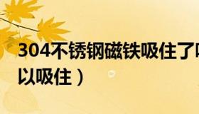 304不锈钢磁铁吸住了吗（304不锈钢磁铁可以吸住）