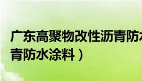 广东高聚物改性沥青防水涂料（高聚物改性沥青防水涂料）