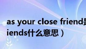 as your close friend是什么意思（atkgirlfriends什么意思）