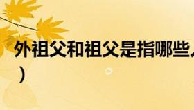 外祖父和祖父是指哪些人（外祖父和祖父是指）