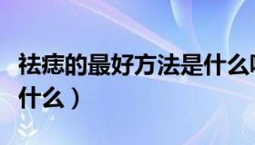 祛痣的最好方法是什么呢（祛痣的最好方法是什么）