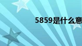 5859是什么意思（585）