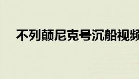 不列颠尼克号沉船视频（不列颠尼克号）