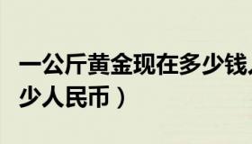 一公斤黄金现在多少钱人民币（一公斤黄金多少人民币）