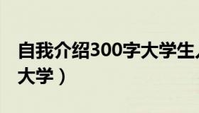 自我介绍300字大学生入学（自我介绍300字大学）