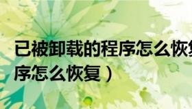 已被卸载的程序怎么恢复回来（已被卸载的程序怎么恢复）