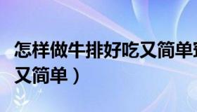 怎样做牛排好吃又简单窍门（怎样做牛排好吃又简单）