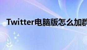 Twitter电脑版怎么加群（twitter电脑版）