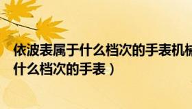 依波表属于什么档次的手表机械表还是石英表（依波表属于什么档次的手表）