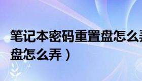 笔记本密码重置盘怎么弄的（笔记本密码重置盘怎么弄）