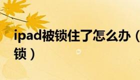 ipad被锁住了怎么办（ipad被锁死了如何解锁）