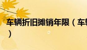 车辆折旧摊销年限（车辆的摊销年限是多少年）