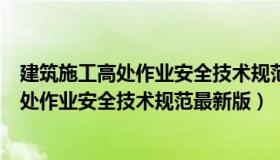 建筑施工高处作业安全技术规范最新版JGJ80（建筑施工高处作业安全技术规范最新版）