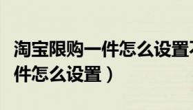 淘宝限购一件怎么设置不同地址（淘宝限购一件怎么设置）